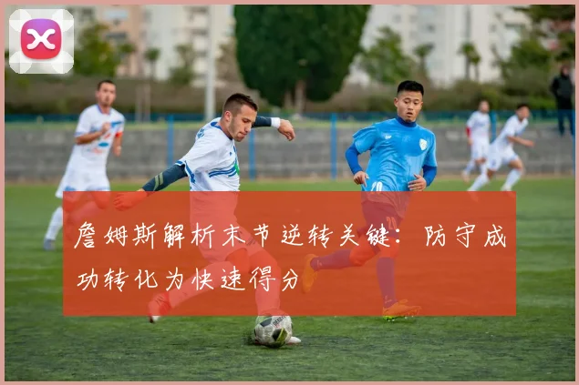 詹姆斯解析末节逆转关键：防守成功转化为快速得分