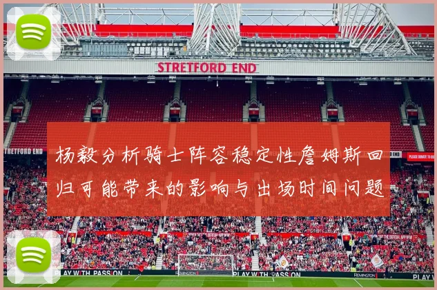 杨毅分析骑士阵容稳定性詹姆斯回归可能带来的影响与出场时间问题