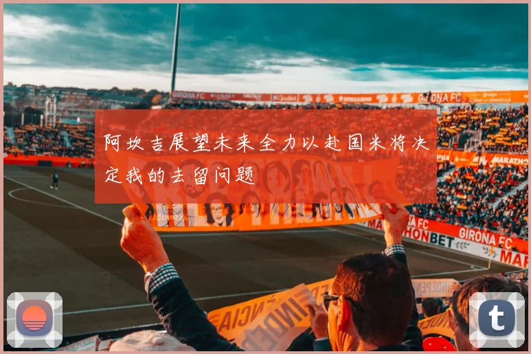 阿坎吉展望未来全力以赴国米将决定我的去留问题