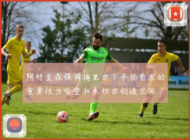 阿特金森强调梅里尔下半场首发的重要性为哈登和米切尔创造空间