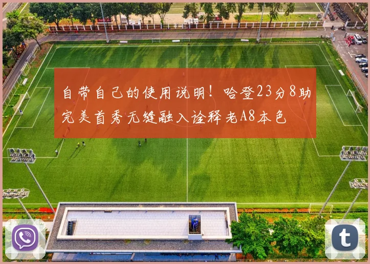 自带自己的使用说明！哈登23分8助完美首秀无缝融入诠释老A8本色