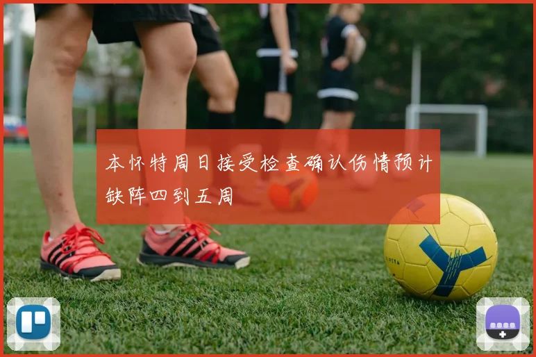 本怀特周日接受检查确认伤情预计缺阵四到五周