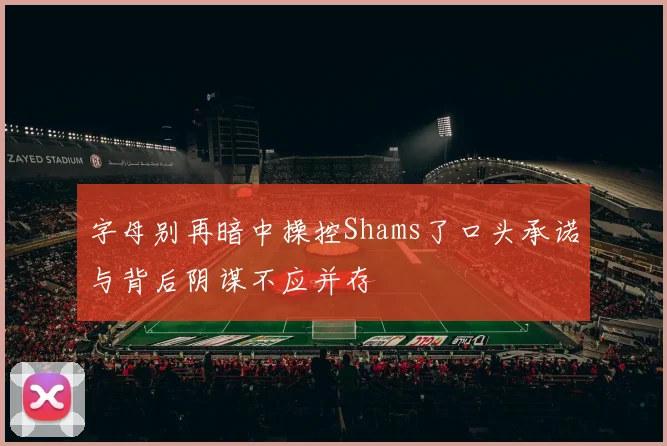字母别再暗中操控Shams了口头承诺与背后阴谋不应并存