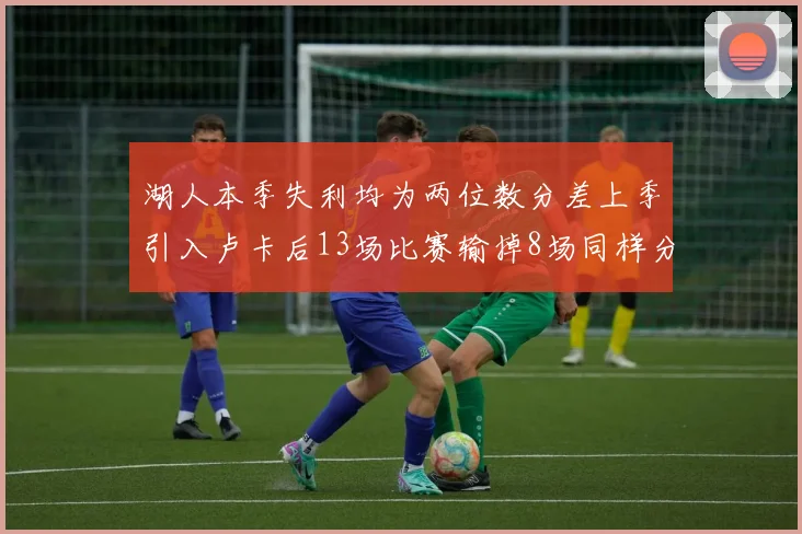 湖人本季失利均为两位数分差上季引入卢卡后13场比赛输掉8场同样分差惨重