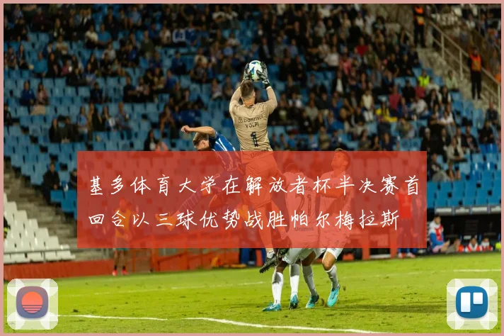 基多体育大学在解放者杯半决赛首回合以三球优势战胜帕尔梅拉斯