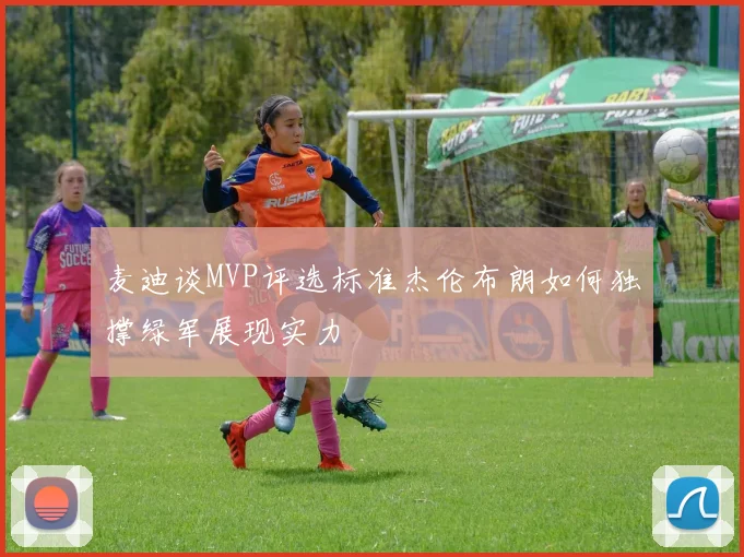 麦迪谈MVP评选标准杰伦布朗如何独撑绿军展现实力