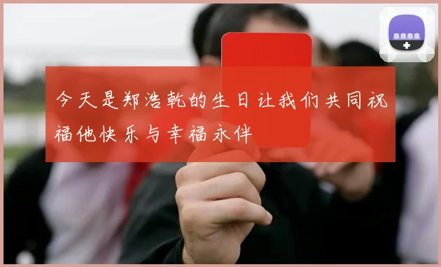 今天是郑浩乾的生日让我们共同祝福他快乐与幸福永伴