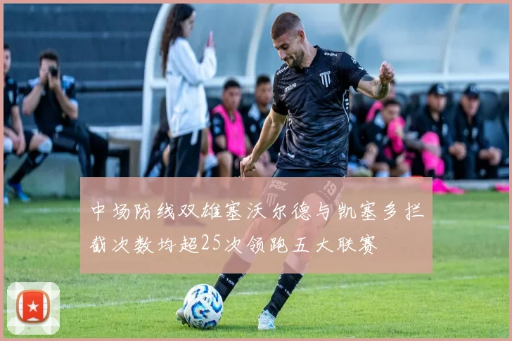 中场防线双雄塞沃尔德与凯塞多拦截次数均超25次领跑五大联赛