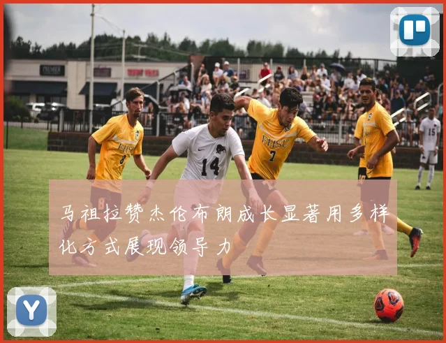 马祖拉赞杰伦布朗成长显著用多样化方式展现领导力