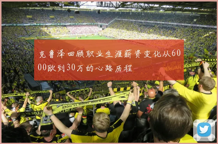 克鲁泽回顾职业生涯薪资变化从6000欧到30万的心路历程