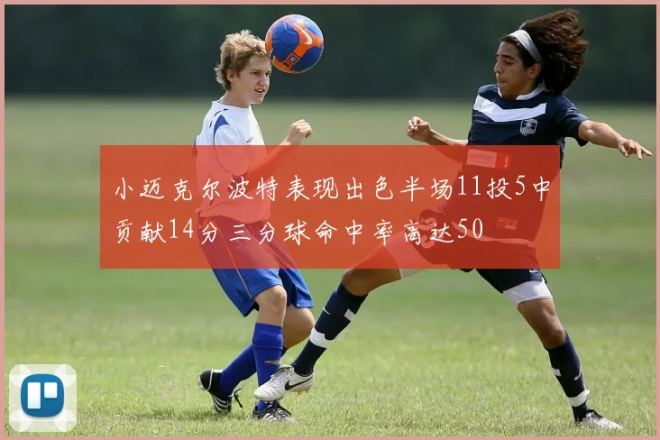 小迈克尔波特表现出色半场11投5中贡献14分三分球命中率高达50