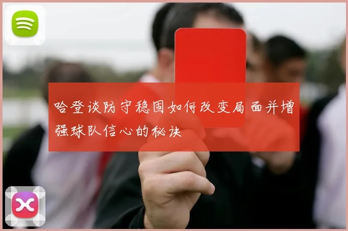哈登谈防守稳固如何改变局面并增强球队信心的秘诀